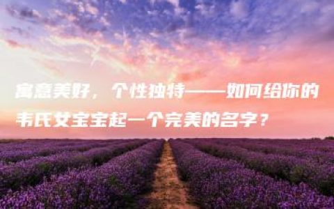 寓意美好，个性独特——如何给你的韦氏女宝宝起一个完美的名字？