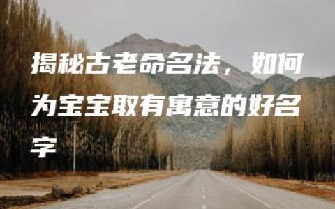 揭秘古老命名法，如何为宝宝取有寓意的好名字