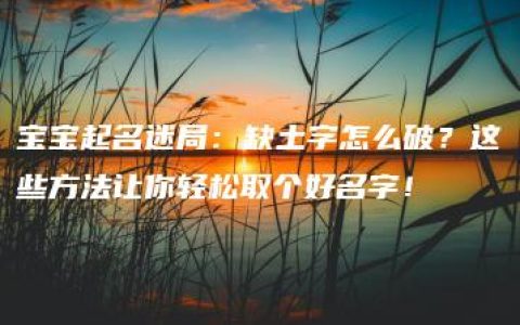 宝宝起名迷局：缺土字怎么破？这些方法让你轻松取个好名字！