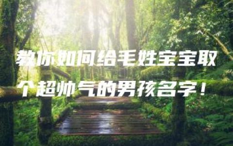 教你如何给毛姓宝宝取个超帅气的男孩名字！