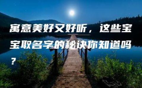 寓意美好又好听，这些宝宝取名字的秘诀你知道吗？