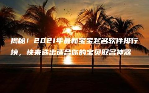 揭秘！2021年最新宝宝起名软件排行榜，快来选出适合你的宝贝取名神器