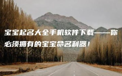 宝宝起名大全手机软件下载——你必须拥有的宝宝命名利器！