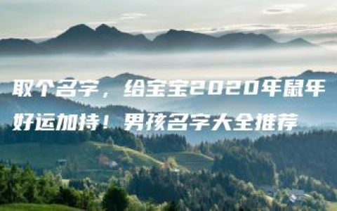 取个名字，给宝宝2020年鼠年好运加持！男孩名字大全推荐