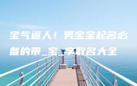 宝气逼人！男宝宝起名必备的带_宝_字取名大全