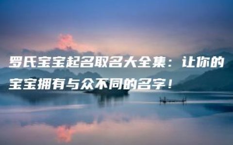 罗氏宝宝起名取名大全集：让你的宝宝拥有与众不同的名字！