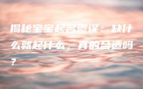 揭秘宝宝起名谬误：缺什么就起什么，真的合适吗？