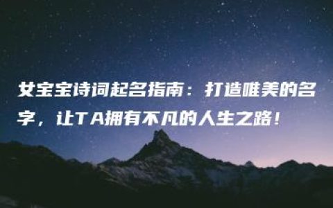 女宝宝诗词起名指南：打造唯美的名字，让TA拥有不凡的人生之路！