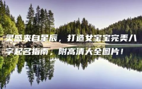 灵感来自星辰，打造女宝宝完美八字起名指南，附高清大全图片！