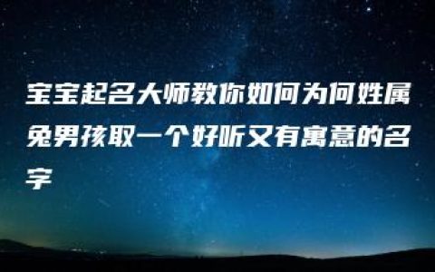 宝宝起名大师教你如何为何姓属兔男孩取一个好听又有寓意的名字