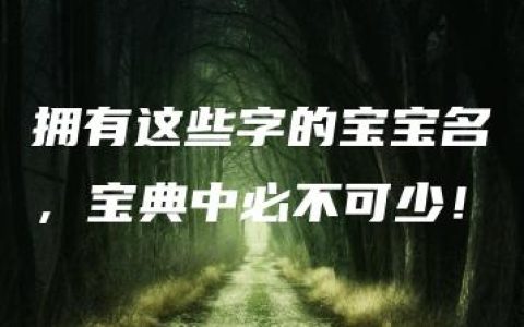 拥有这些字的宝宝名，宝典中必不可少！