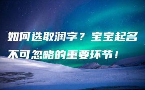 如何选取润字？宝宝起名不可忽略的重要环节！