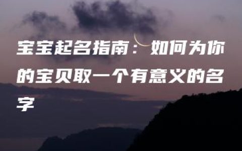 宝宝起名指南：如何为你的宝贝取一个有意义的名字