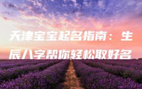 天津宝宝起名指南：生辰八字帮你轻松取好名