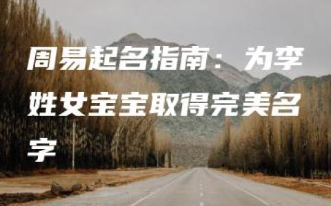 周易起名指南：为李姓女宝宝取得完美名字