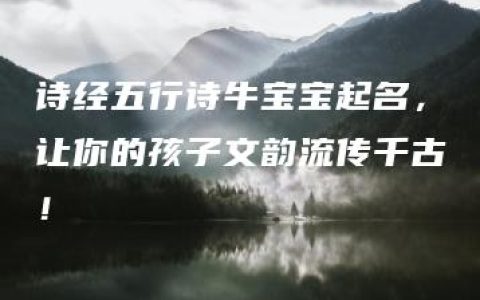 诗经五行诗牛宝宝起名，让你的孩子文韵流传千古！