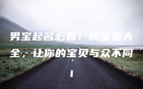 男宝起名必看！虎宝宝大全，让你的宝贝与众不同