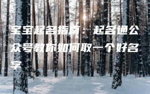 宝宝起名指南：起名通公众号教你如何取一个好名字