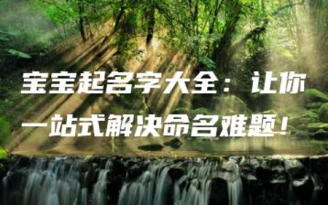 宝宝起名字大全：让你一站式解决命名难题！