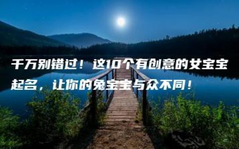 千万别错过！这10个有创意的女宝宝起名，让你的兔宝宝与众不同！