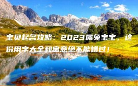 宝贝起名攻略：2023属兔宝宝，这份用字大全和寓意绝不能错过！