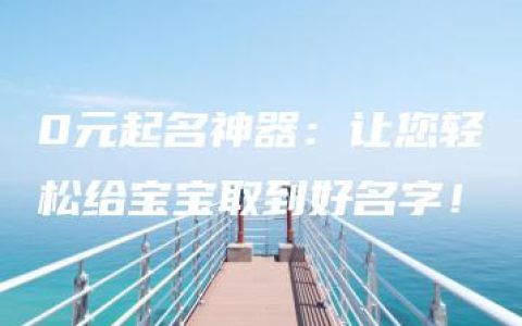 0元起名神器：让您轻松给宝宝取到好名字！