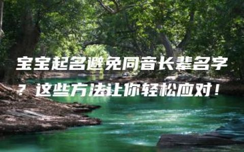 宝宝起名避免同音长辈名字？这些方法让你轻松应对！