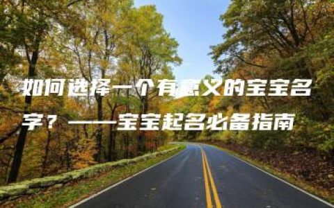 如何选择一个有意义的宝宝名字？——宝宝起名必备指南