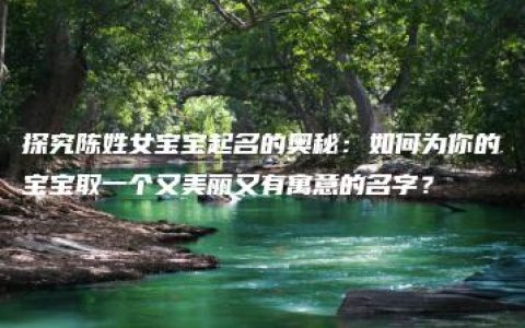 探究陈姓女宝宝起名的奥秘：如何为你的宝宝取一个又美丽又有寓意的名字？