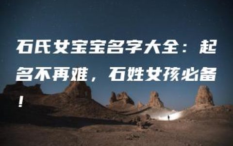 石氏女宝宝名字大全：起名不再难，石姓女孩必备！