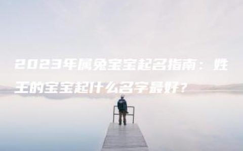 2023年属兔宝宝起名指南：姓王的宝宝起什么名字最好？