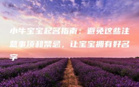 小牛宝宝起名指南：避免这些注意事项和禁忌，让宝宝拥有好名字