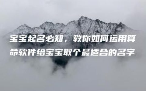 宝宝起名必知，教你如何运用算命软件给宝宝取个最适合的名字