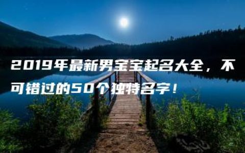 2019年最新男宝宝起名大全，不可错过的50个独特名字！