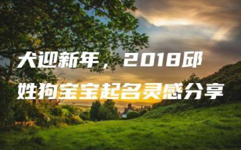 犬迎新年，2018邱姓狗宝宝起名灵感分享