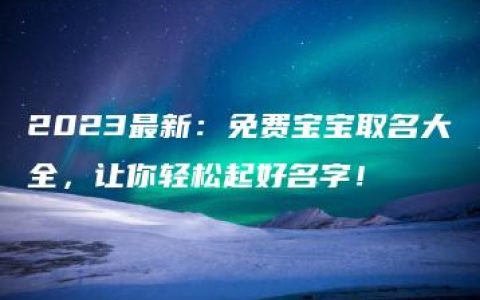 2023最新：免费宝宝取名大全，让你轻松起好名字！