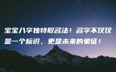 宝宝八字独特取名法！名字不仅仅是一个标识，更是未来的象征！