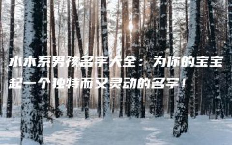 水木系男孩名字大全：为你的宝宝起一个独特而又灵动的名字！