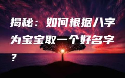 揭秘：如何根据八字为宝宝取一个好名字？