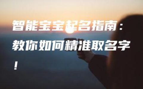 智能宝宝起名指南：教你如何精准取名字！