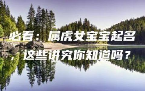 必看：属虎女宝宝起名，这些讲究你知道吗？