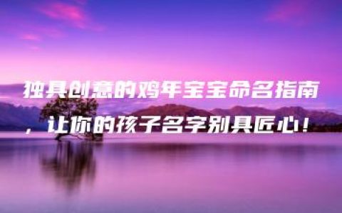 独具创意的鸡年宝宝命名指南，让你的孩子名字别具匠心！