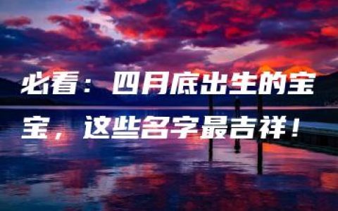 必看：四月底出生的宝宝，这些名字最吉祥！