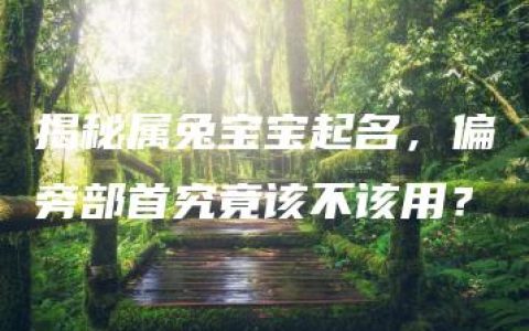 揭秘属兔宝宝起名，偏旁部首究竟该不该用？