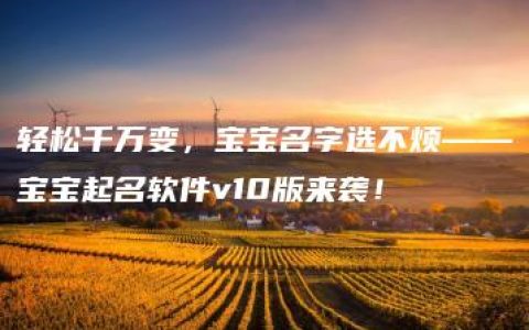 轻松千万变，宝宝名字选不烦——宝宝起名软件v10版来袭！