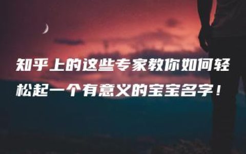 知乎上的这些专家教你如何轻松起一个有意义的宝宝名字！