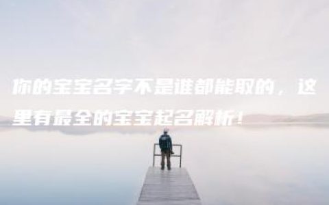 你的宝宝名字不是谁都能取的，这里有最全的宝宝起名解析！