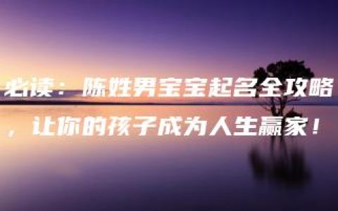 必读：陈姓男宝宝起名全攻略，让你的孩子成为人生赢家！