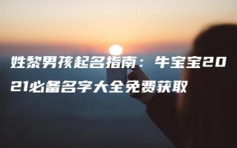 姓黎男孩起名指南：牛宝宝2021必备名字大全免费获取