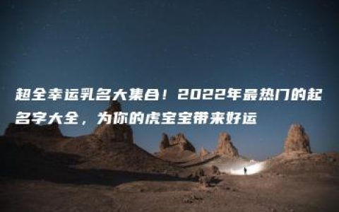 超全幸运乳名大集合！2022年最热门的起名字大全，为你的虎宝宝带来好运